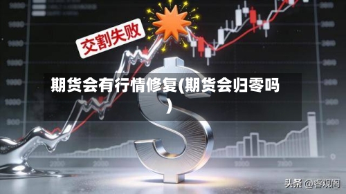 期货会有行情修复(期货会归零吗)-第3张图片