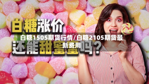 白糖1505期货行情/白糖2105期货最新费用