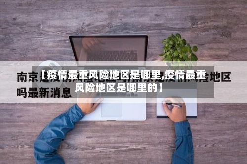 【疫情最重风险地区是哪里,疫情最重风险地区是哪里的】