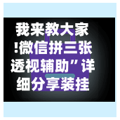 我来教大家!微信拼三张透视辅助”详细分享装挂步骤-第2张图片