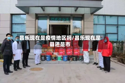 昌乐现在是疫情地区吗/昌乐现在是县还是市-第3张图片