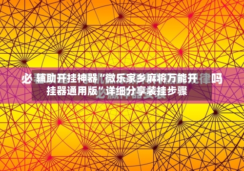 辅助开挂神器“微乐家乡麻将万能开挂器通用版”详细分享装挂步骤-第2张图片