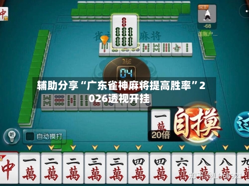 辅助分享“广东雀神麻将提高胜率”2026透视开挂