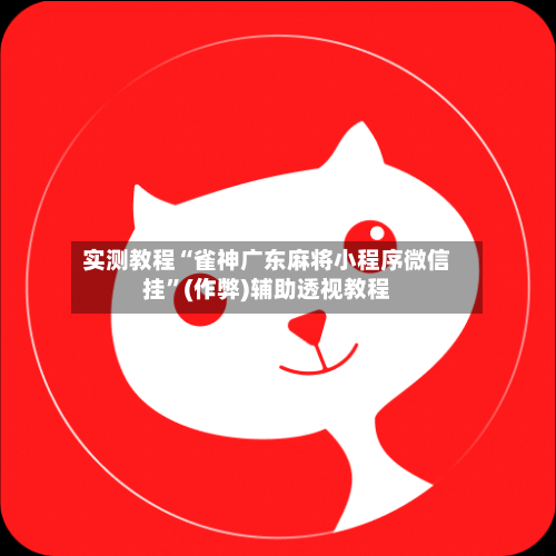 实测教程“雀神广东麻将小程序微信挂”(作弊)辅助透视教程