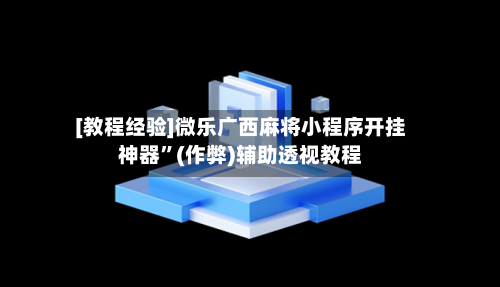 [教程经验]微乐广西麻将小程序开挂神器”(作弊)辅助透视教程-第2张图片