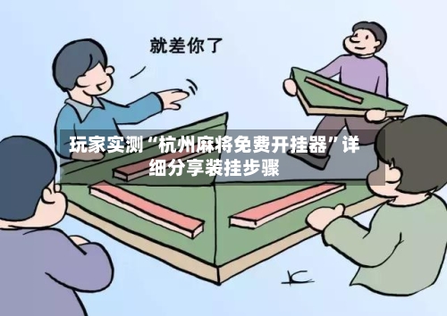 玩家实测“杭州麻将免费开挂器”详细分享装挂步骤-第2张图片