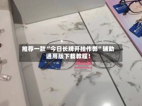 推荐一款“今日长牌开挂作弊”辅助通用版下载教程！-第3张图片