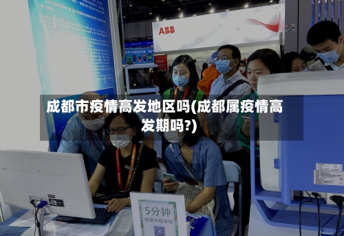 成都市疫情高发地区吗(成都属疫情高发期吗?)