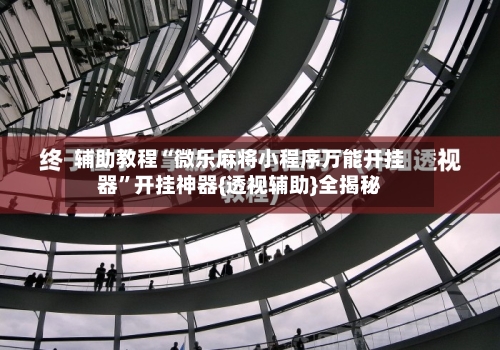 辅助教程“微乐麻将小程序万能开挂器	”开挂神器{透视辅助}全揭秘-第2张图片