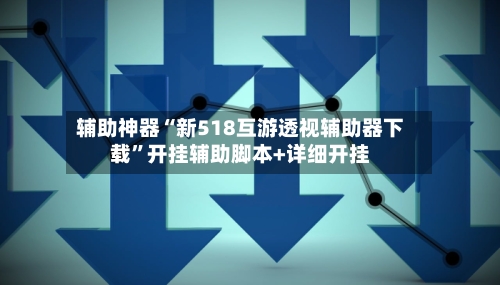 辅助神器“新518互游透视辅助器下载”开挂辅助脚本+详细开挂-第2张图片