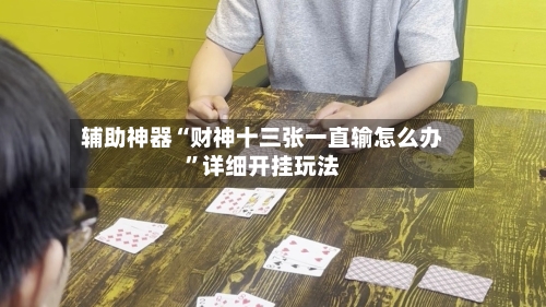 辅助神器“财神十三张一直输怎么办”详细开挂玩法-第2张图片