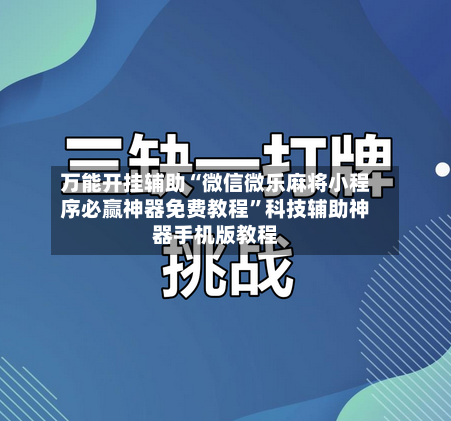 万能开挂辅助“微信微乐麻将小程序必赢神器免费教程”科技辅助神器手机版教程-第3张图片