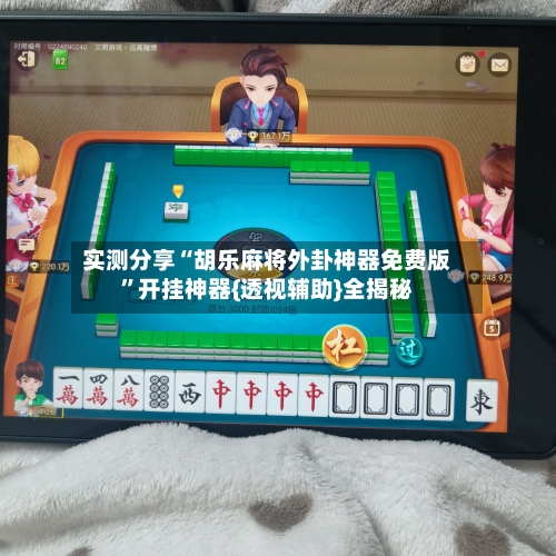 实测分享“胡乐麻将外卦神器免费版”开挂神器{透视辅助}全揭秘