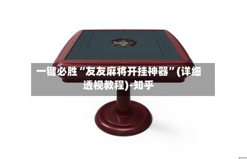 一键必胜“友友麻将开挂神器”(详细透视教程)-知乎-第3张图片