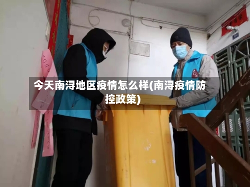 今天南浔地区疫情怎么样(南浔疫情防控政策)