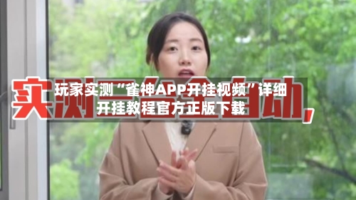 玩家实测“雀神APP开挂视频”详细开挂教程官方正版下载