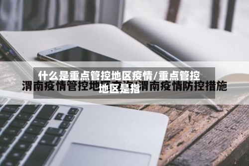 什么是重点管控地区疫情/重点管控地区是指-第3张图片