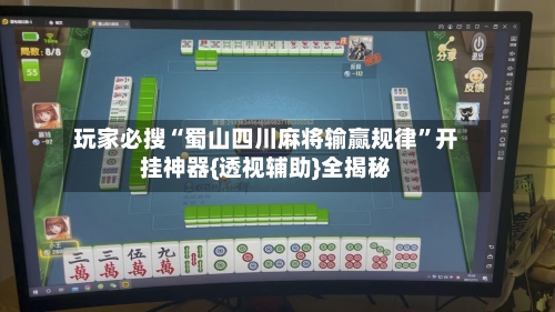 玩家必搜“蜀山四川麻将输赢规律”开挂神器{透视辅助}全揭秘-第2张图片