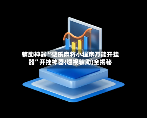 辅助神器“微乐麻将小程序万能开挂器”开挂神器{透视辅助}全揭秘