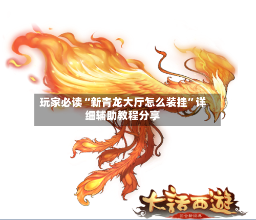 玩家必读“新青龙大厅怎么装挂”详细辅助教程分享
