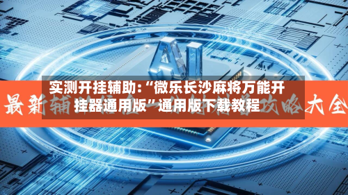 实测开挂辅助:“微乐长沙麻将万能开挂器通用版	”通用版下载教程-第2张图片