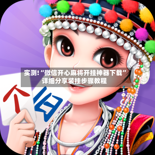 实测!“微信开心麻将开挂神器下载”详细分享装挂步骤教程-第2张图片