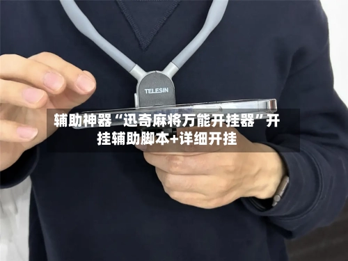 辅助神器“迅奇麻将万能开挂器	”开挂辅助脚本+详细开挂-第2张图片