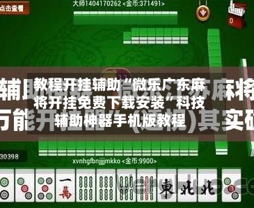 教程开挂辅助“微乐广东麻将开挂免费下载安装”科技辅助神器手机版教程-第2张图片