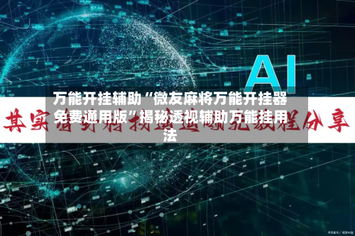 万能开挂辅助“微友麻将万能开挂器免费通用版”揭秘透视辅助万能挂用法-第3张图片