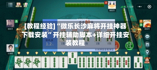 [教程经验]“微乐长沙麻将开挂神器下载安装”开挂辅助脚本+详细开挂安装教程-第2张图片