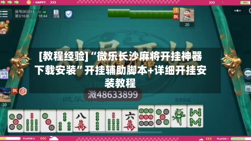 [教程经验]“微乐长沙麻将开挂神器下载安装”开挂辅助脚本+详细开挂安装教程