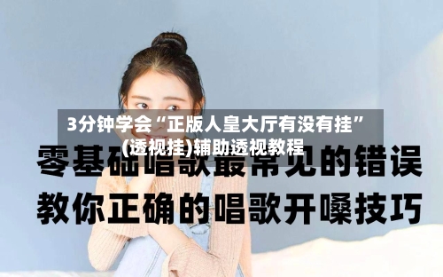 3分钟学会“正版人皇大厅有没有挂”(透视挂)辅助透视教程