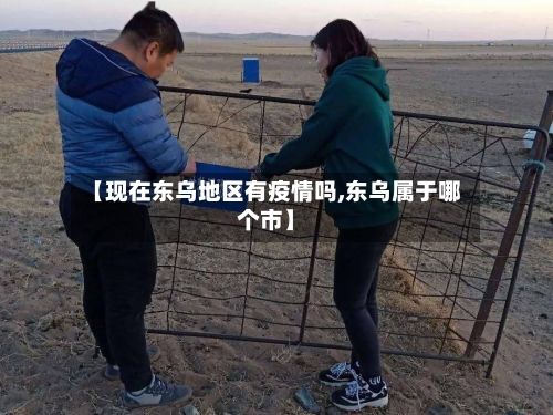 【现在东乌地区有疫情吗,东乌属于哪个市】-第3张图片