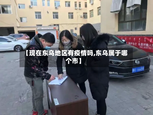 【现在东乌地区有疫情吗,东乌属于哪个市】-第2张图片