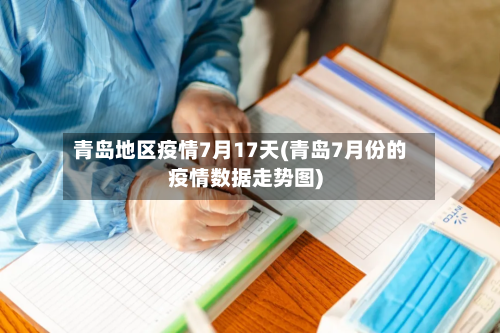 青岛地区疫情7月17天(青岛7月份的疫情数据走势图)-第2张图片