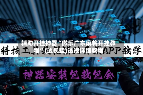 辅助开挂神器“微乐广东麻将开挂教程”(透视挂)透视详细教程-第2张图片