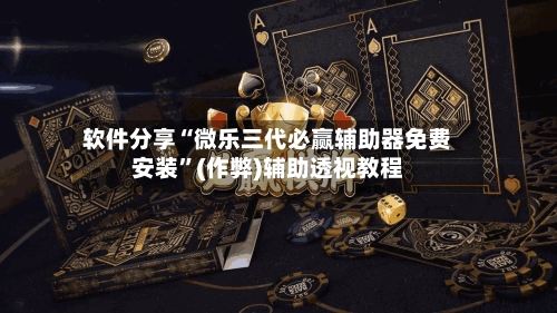 软件分享“微乐三代必赢辅助器免费安装”(作弊)辅助透视教程-第3张图片