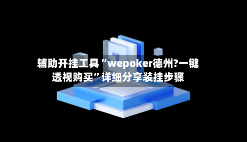 辅助开挂工具“wepoker德州?一键透视购买”详细分享装挂步骤