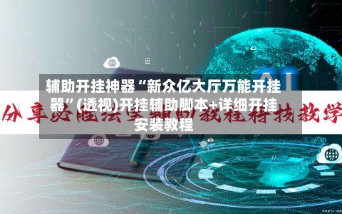 辅助开挂神器“新众亿大厅万能开挂器”(透视)开挂辅助脚本+详细开挂安装教程