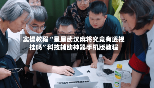 实操教程“星星武汉麻将究竟有透视挂吗”科技辅助神器手机版教程-第2张图片