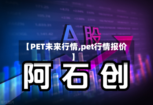 【PET未来行情,pet行情报价】-第2张图片