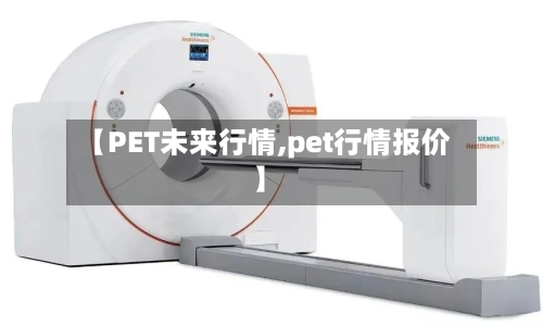 【PET未来行情,pet行情报价】