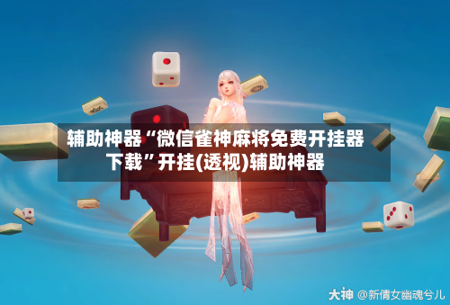 辅助神器“微信雀神麻将免费开挂器下载”开挂(透视)辅助神器-第3张图片