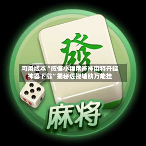 可用版本“微信小程序雀神麻将开挂神器下载”揭秘透视辅助万能挂-第2张图片
