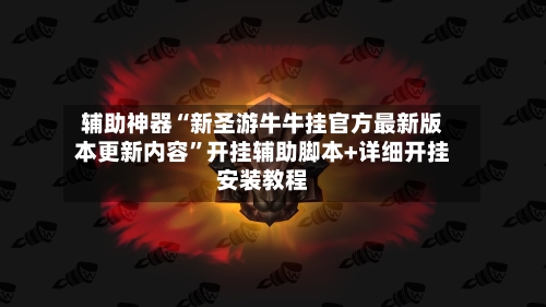 辅助神器“新圣游牛牛挂官方最新版本更新内容”开挂辅助脚本+详细开挂安装教程