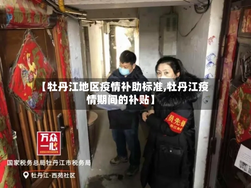 【牡丹江地区疫情补助标准,牡丹江疫情期间的补贴】