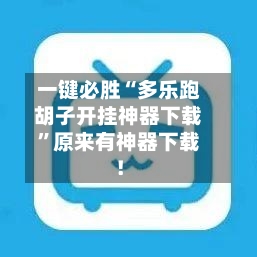 一键必胜“多乐跑胡子开挂神器下载”原来有神器下载！-第3张图片
