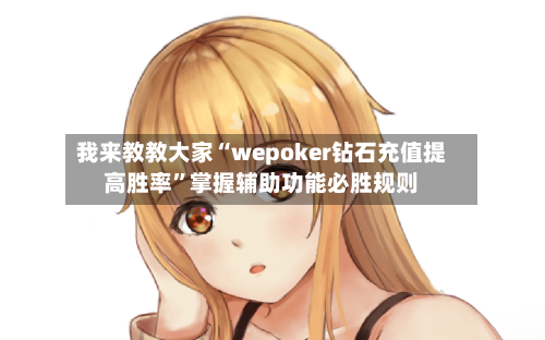 我来教教大家“wepoker钻石充值提高胜率”掌握辅助功能必胜规则-第3张图片