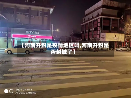【河南开封是疫情地区吗,河南开封是否封城了】