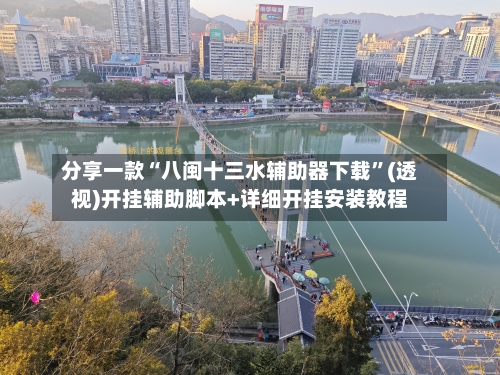 分享一款“八闽十三水辅助器下载”(透视)开挂辅助脚本+详细开挂安装教程